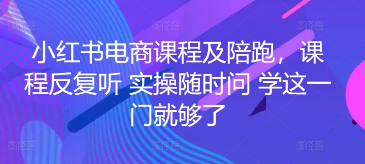 小红书电商课程及陪跑，课程反复听 实操随时问 学这一门就够了-副业库