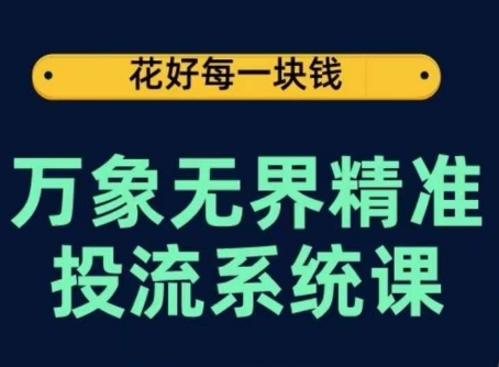 万象无界精准投流系统课，从关键词到推荐，从万象台到达摩盘，从底层原理到实操步骤-副业网