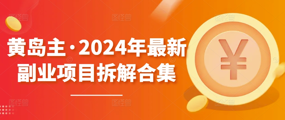 黄岛主·2024年最新副业项目拆解合集【无水印】-副业库
