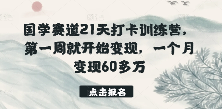 国学赛道21天打卡训练营，第一周就开始变现，一个月变现60多万-副业网