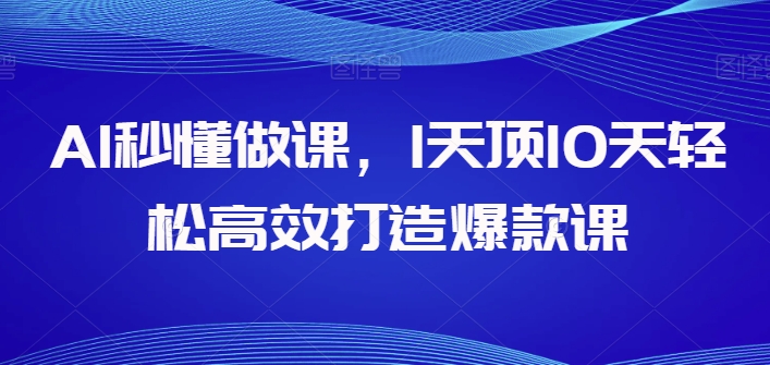 AI秒懂做课，1天顶10天轻松高效打造爆款课-副业网