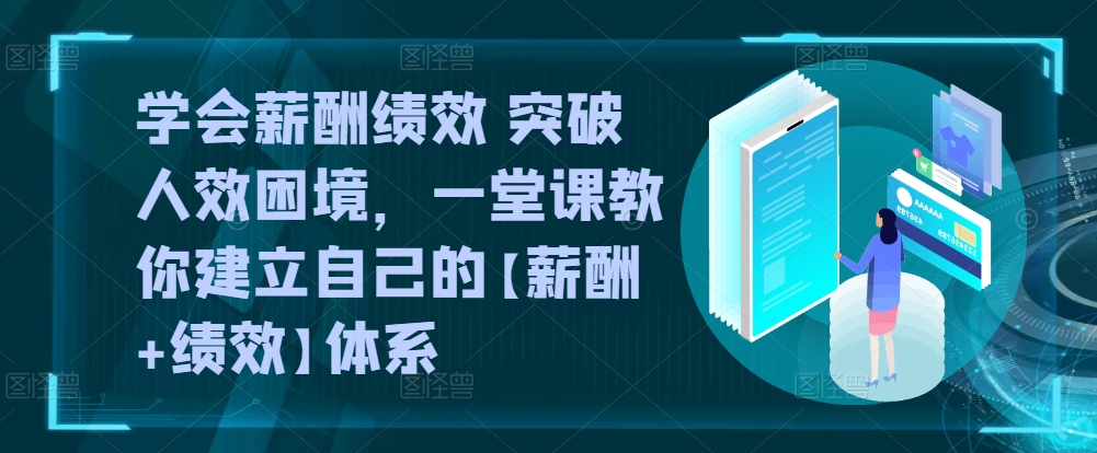 学会薪酬绩效 突破人效困境，​一堂课教你建立自己的【薪酬+绩效】体系-副业库