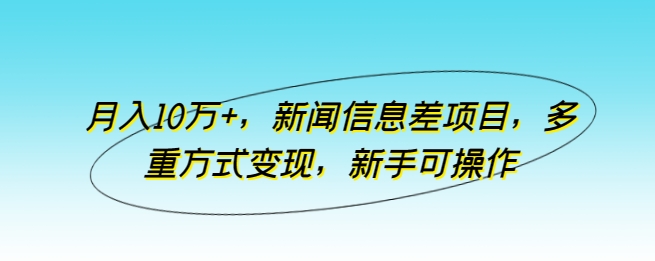 月入10万+，新闻信息差项目，多重方式变现，新手可操作-副业网