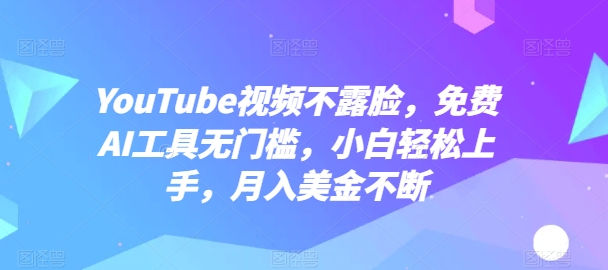 YouTube视频不露脸，免费AI工具无门槛，小白轻松上手，月入美金不断-副业网