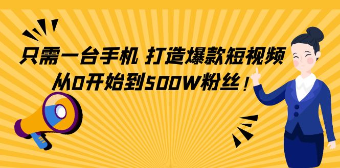 只需一台手机，轻松打造爆款短视频，从0开始到500W粉丝-副业网