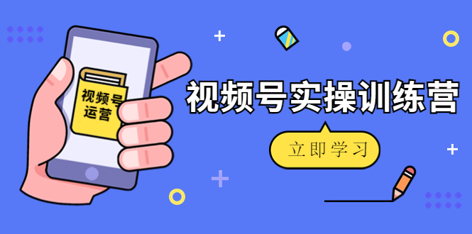 微信视频号实操训练营：视频号起号运营纯干货玩法！-副业网