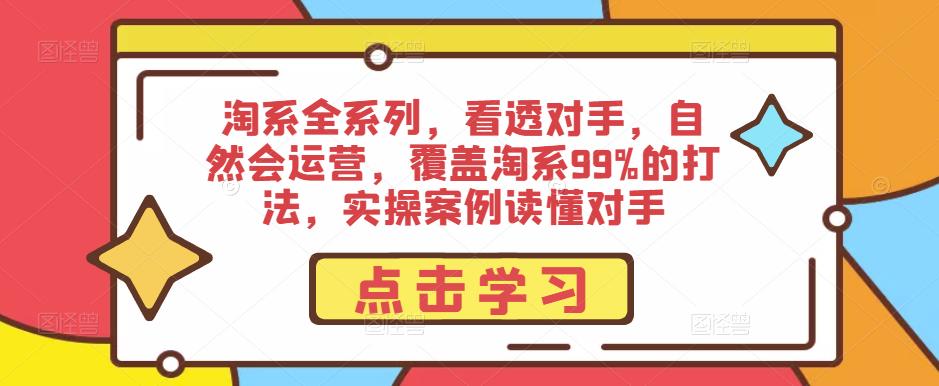 淘系全系列，看透对手，自然会运营，覆盖淘系99%的打法，实操案例读懂对手-副业库