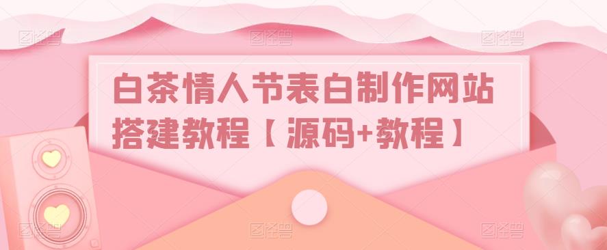 白茶情人节表白制作网站搭建教程【源码+教程】-副业网