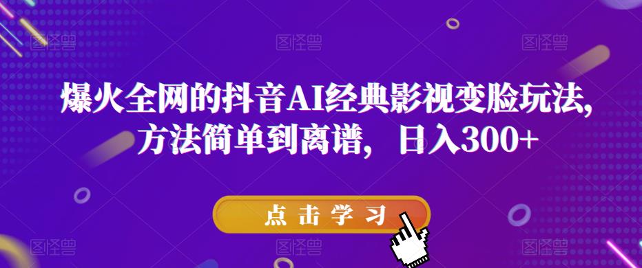 爆火全网的抖音AI经典影视变脸玩法，方法简单到离谱，日入300+【揭秘】-副业网