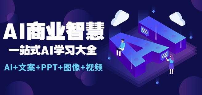AI商业智慧：一站式AI学习大全【AI+文案+PPT+图像+视频】-副业网