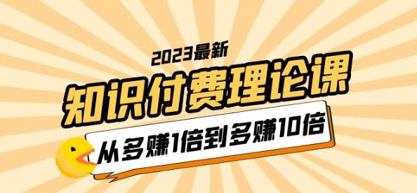 2023知识付费理论课，从多赚1倍到多赚10倍（10节视频课）-副业网