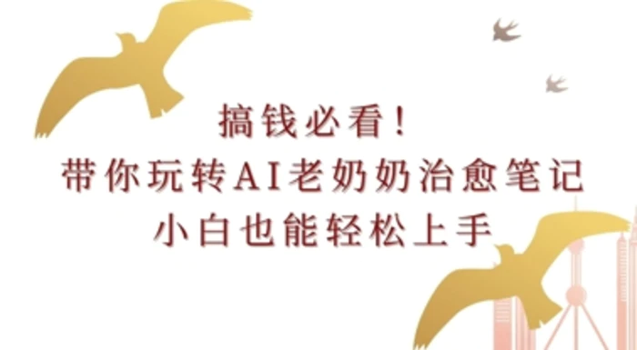 搞钱必看!带你玩转AI老奶奶治愈笔记，小白也能轻松上手!-副业库