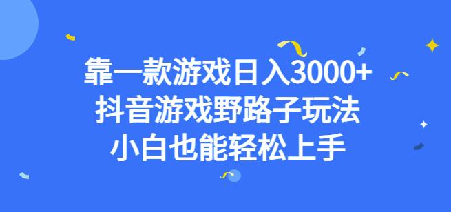 靠一款游戏日入3000+，抖音游戏野路子玩法，小白也能轻松上手【揭秘】-副业网