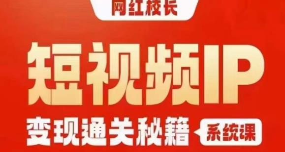 网红校长短视频IP变现通关秘籍｜系统课，产品篇，短视频篇，商业篇，私域篇，直播篇-副业库