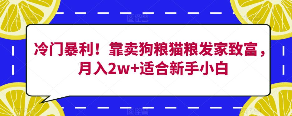 冷门暴利！靠卖狗粮猫粮发家致富，月入2w+适合新手小白【揭秘】-副业库