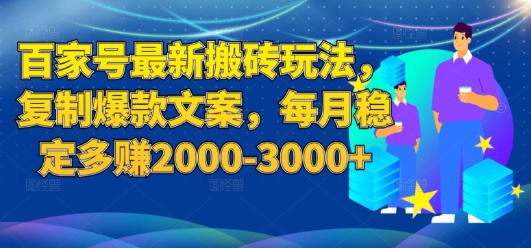 百家号最新搬砖玩法，复制爆款文案，每月稳定多赚2000-3000+【揭秘】-副业网