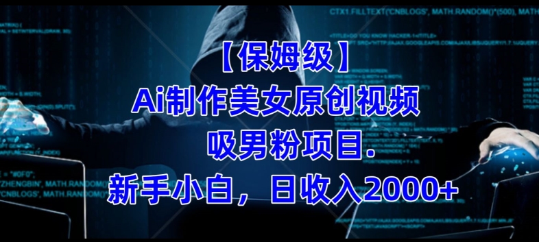 【保姆级】制作Ai美女原创视频+吸男粉项目，小白日收入2000+-副业网