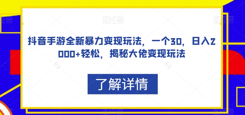 抖音手游全新暴力变现玩法，一个30，日入2000+轻松，揭秘大佬变现玩法【揭秘】-副业网