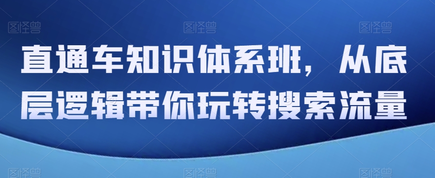 直通车知识体系班，从底层逻辑带你玩转搜索流量-副业库