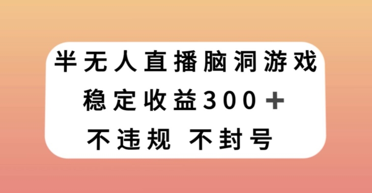 半无人直播脑洞小游戏，每天收入300+，保姆式教学小白轻松上手【揭秘】-副业网