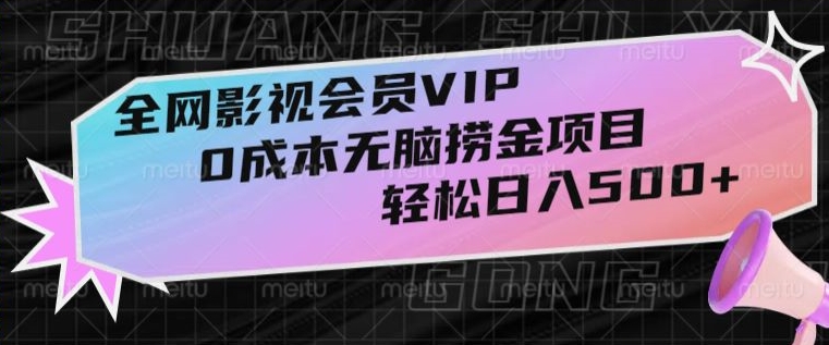 全网影视会员VIP，很老却常青的0成本无脑捞金项目，轻松日入500+【揭秘】-副业网