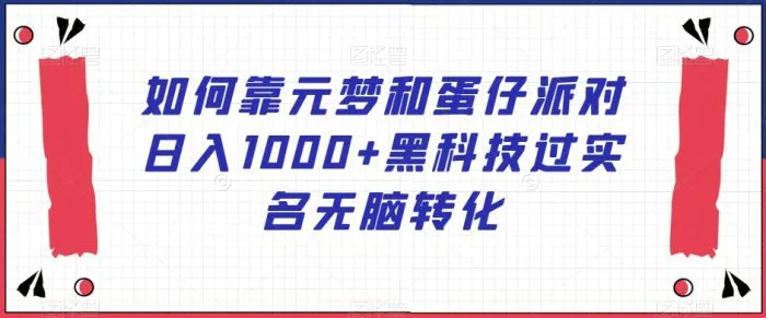 如何靠元梦和蛋仔派对日入1000+黑科技过实名无脑转化【揭秘】-副业网