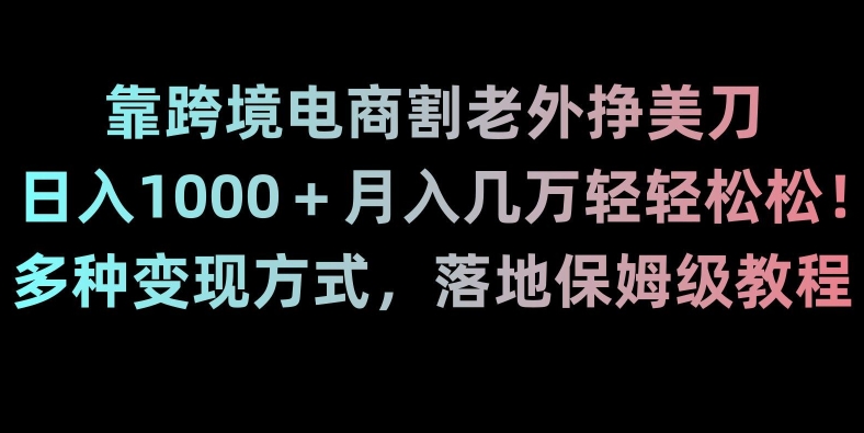 靠跨境电商割老外挣美刀，日入1000＋月入几万轻轻松松！多种变现方式，落地保姆级教程【揭秘】-副业网