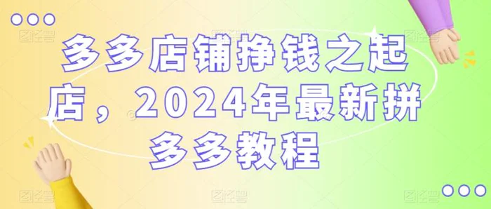 多多店铺挣钱之起店，2024年最新拼多多教程-副业网
