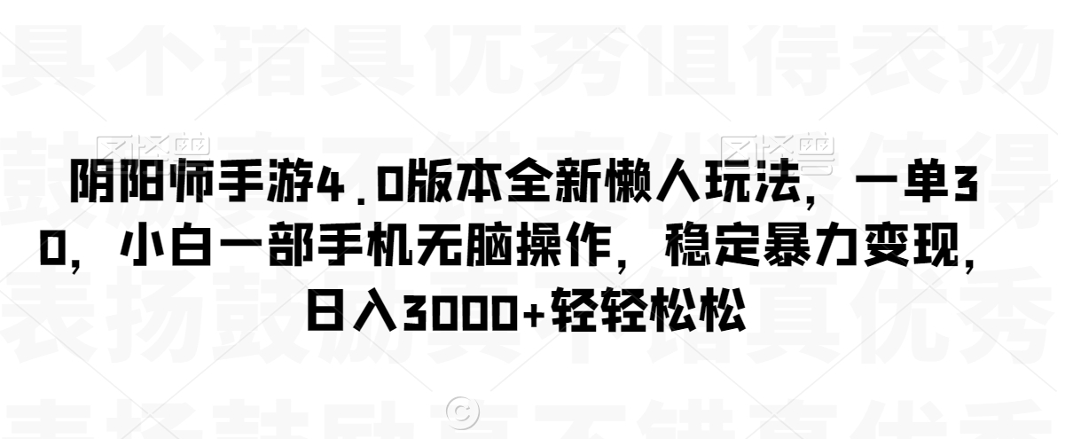 阴阳师手游4.0版本全新懒人玩法，一单30，小白一部手机无脑操作，稳定暴力变现-副业网