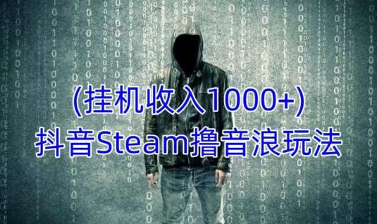 抖音Steam撸音浪玩法，挂机一天收入1000+不露脸 不说话 不封号 社恐人群福音-副业网