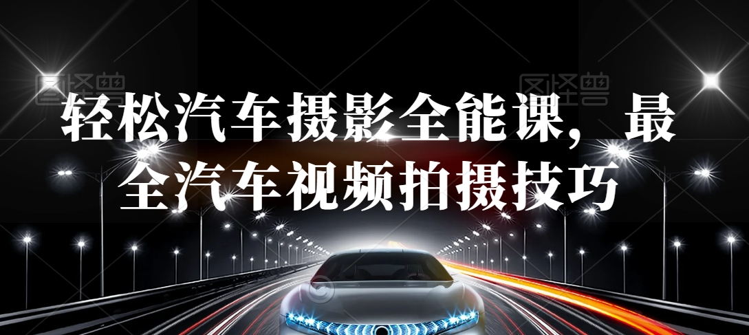 轻松汽车摄影全能课，最全汽车视频拍摄技巧-副业库