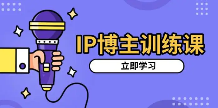 IP博主训练课，定位账号，推荐热门赛道，搭建涨粉架构，拍出更吸粉视频-副业网