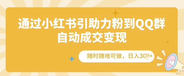 通过小红书引助力粉到QQ群，自动成交变现，随时随地可做，日入几张-副业库