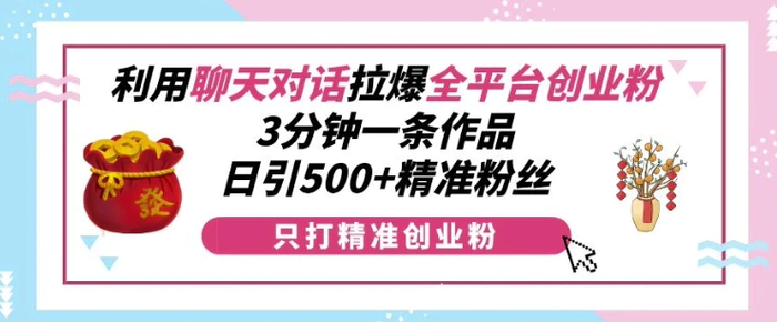 利用聊天对话拉爆全平台创业粉，3分钟一条作品，日引500+精准粉丝-副业网