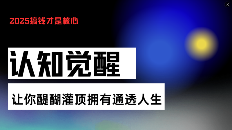 （13620期）认知觉醒，让你醍醐灌顶拥有通透人生，掌握强大的秘密！觉醒开悟课-副业网