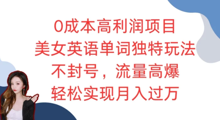 0成本高利润项目，美女英语单词独特玩法，不封号，流量高爆，轻松实现月入过W-副业网