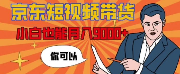 【揭秘】京东短视频带货，小白也能月入9k+(附详细教程)-副业网