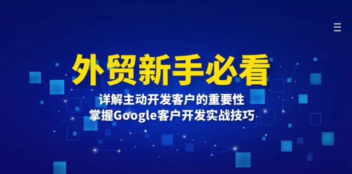 （13645期）外贸新手必看，详解主动开发客户的重要性，掌握Google客户开发实战技巧-副业网