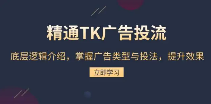 精通TK广告投流：底层逻辑介绍，掌握广告类型与投法，提升效果-副业网
