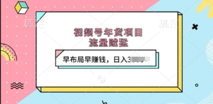 视频号年货项目，流量贼猛，早布局早挣钱，日入上k-副业网