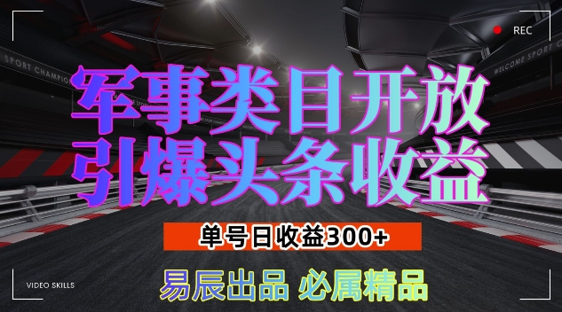 军事类目开放引爆头条收益，单号日入3张，新手也能轻松实现收益暴涨-副业网