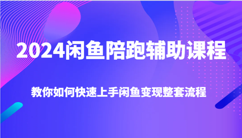2024闲鱼陪跑辅助课程，教你如何快速上手闲鱼变现整套流程-副业网