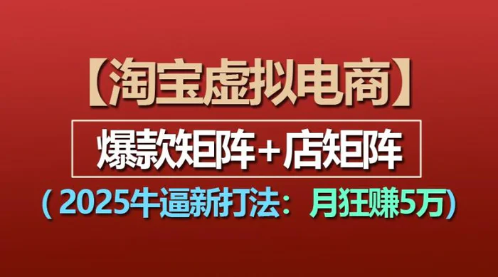 【淘宝虚拟项目】2025牛逼新打法：爆款矩阵+店矩阵，月狂赚5万-副业网