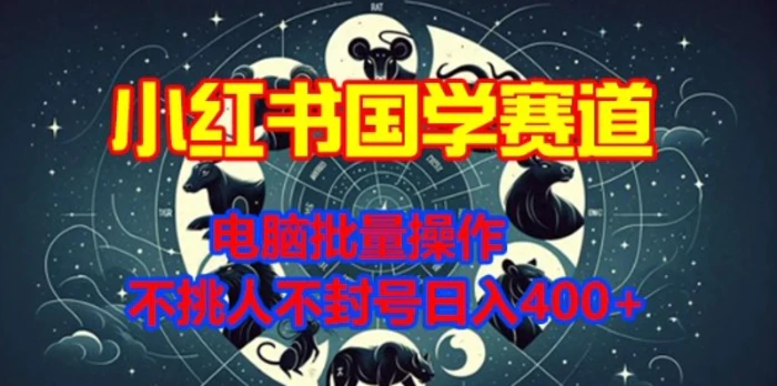 小红书国学赛道，电脑批量操作，不挑人不封号日入4张-副业网