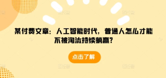 某付费文章：人工智能时代，普通人怎么才能不被淘汰持续躺赢?-副业网