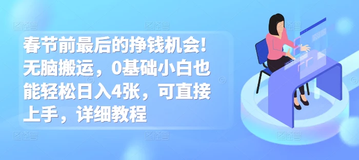 春节前最后的挣钱机会!无脑搬运，0基础小白也能轻松日入4张，可直接上手，详细教程-副业库