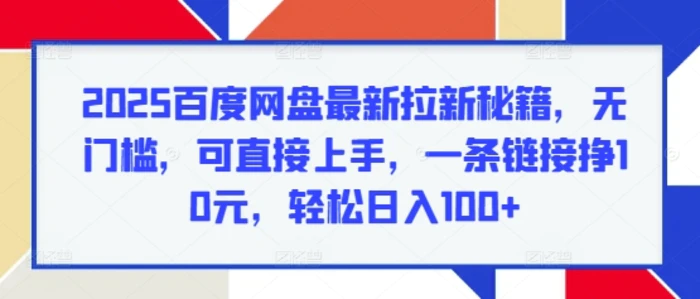 2025百度网盘最新拉新秘籍，无门槛，可直接上手，一条链接挣10元，轻松日入100+-副业网