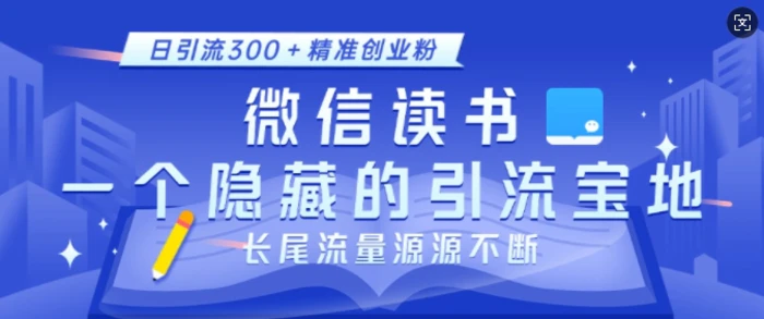 微信读书，一个隐藏的引流宝地，不为人知的小众打法，日引流300+精准创业粉，长尾流量源源不断-副业网