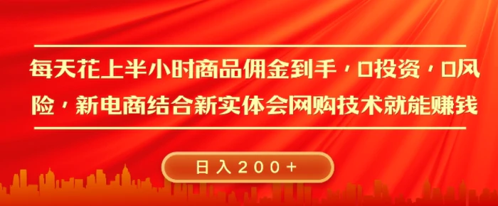 每天花上半小时商品佣金到手，0投资，0风险多管道收益，新电商结合实体学会网购技术就能挣，日入2张-副业网