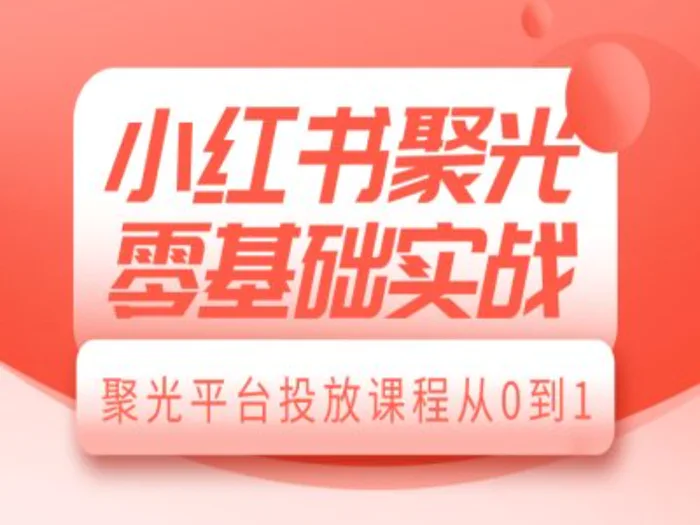 小红书聚光零基础实战，聚光平台投放课程从0到1-副业网